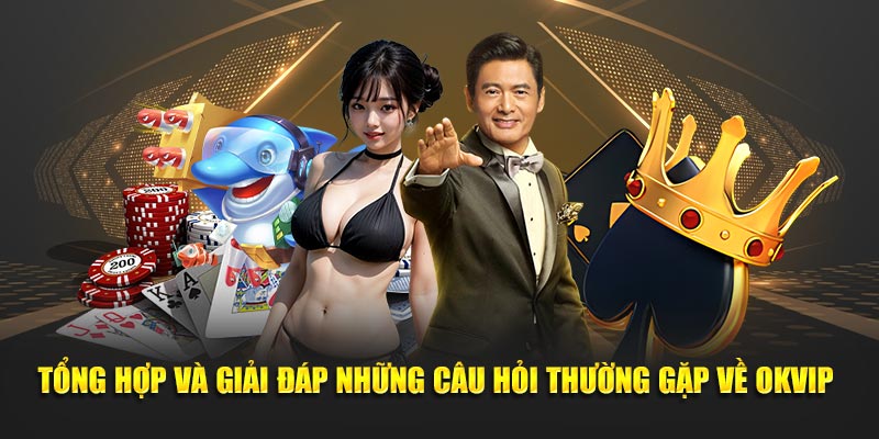 Tổng hợp và giải đáp những câu hỏi thường gặp về OKVIP 